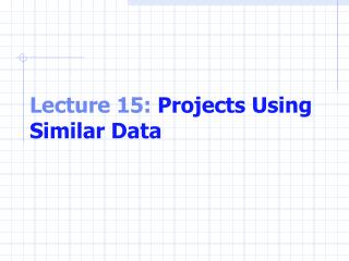 Lecture 15: Projects Using Similar Data