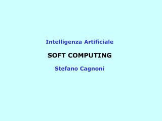 Intelligenza Artificiale SOFT COMPUTING Stefano Cagnoni