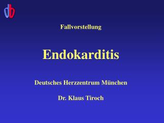 Fallvorstellung Endokarditis Deutsches Herzzentrum M ü nchen Dr. Klaus Tiroch
