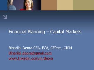 Financial Planning – Capital Markets Biharilal Deora CFA, FCA, CFPcm, CIPM