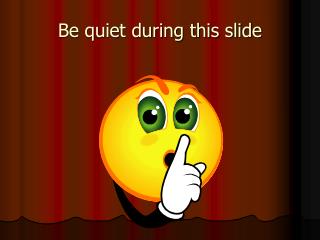 Be quiet during this slide
