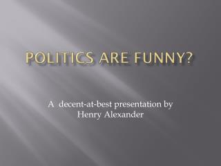 Politics are funny?