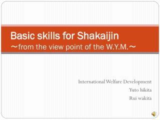 Basic skills for Shakaijin ～ from the view point of the W.Y.M. ～