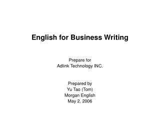 English for Business Writing Prepare for Adlink Technology INC. Prepared by Yu Tao (Tom)