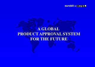 A GLOBAL PRODUCT APPROVAL SYSTEM FOR THE FUTURE