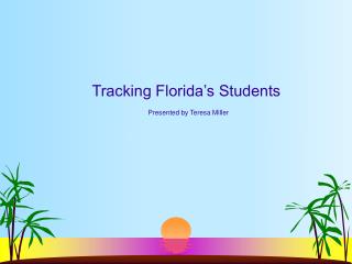 Tracking Florida’s Students Presented by Teresa Miller