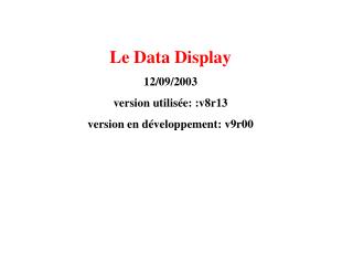 Le Data Display 12/09/2003 version utilisée: :v8r13 version en développement: v9r00