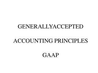 GENERALLYACCEPTED ACCOUNTING PRINCIPLES GAAP