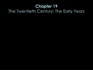 Chapter 19 The Twentieth Century: The Early Years