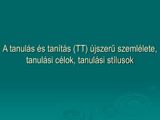 A tanulás és tanítás (TT) újszerű szemlélete, tanulási célok, tanulási stílusok