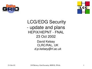 LCG/EDG Security - update and plans HEPiX/HEPNT - FNAL 23 Oct 2002