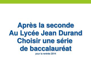 Après la seconde Au Lycée Jean Durand Choisir une série de baccalauréat pour la rentrée 2014