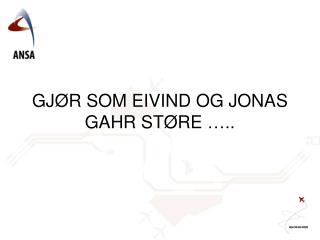 GJØR SOM EIVIND OG JONAS GAHR STØRE …..