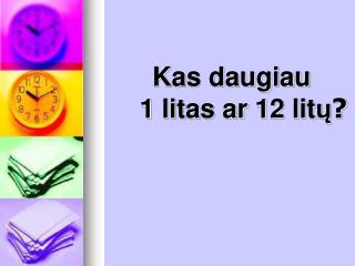 Kas daugiau 1 litas ar 12 lit ų ?