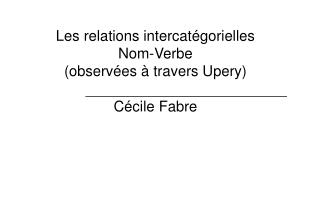 Les relations intercatégorielles Nom-Verbe (observées à travers Upery) Cécile Fabre