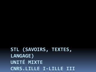 STL (Savoirs, Textes, Langage) Unité MIXTE CNRS.LILLE I-LILLE III