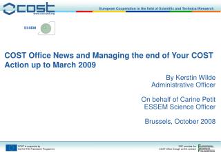 COST Office News and Managing the end of Your COST Action up to March 2009 By Kerstin Wilde