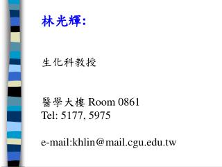 林光輝: 生化科教授 醫學大樓 Room 0861 Tel: 5177, 5975 e-mail:khlin@mail.cgu.tw