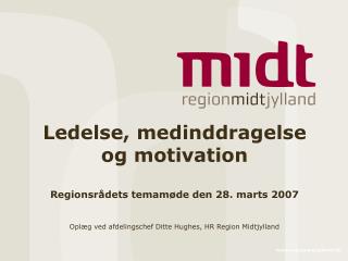 Ledelse, medinddragelse og motivation Regionsrådets temamøde den 28. marts 2007