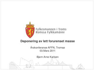 Deponering av lett forurenset masse Årskonferanse AFFN, Tromsø 03.Mars 2011 Bjørn Arne Karlsen