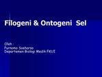 Filogeni Ontogeni Sel Oleh : Purnomo Soeharso Departemen Biologi Medik FKUI