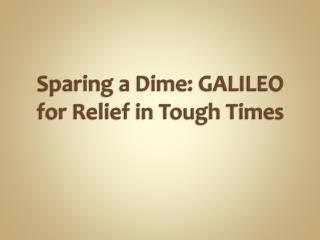 Sparing a Dime: GALILEO for Relief in Tough Times