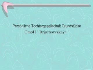 Persönliche Tochtergesellschaft Grundstücke GmbH &quot; Brjuchovezkaya &quot;