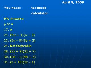 April 8, 2009 You need:		textbook 			calculator HW Answers: p.614 17. A 21. (5w + 1)(w – 2)