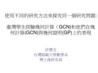 使用不同的研究方法來探究同一個研究問題 : 臺灣學生經驗幾何計算（ GCN) 和他們在幾何計算 (GCN) 與幾何證明 (GP) 上的表現