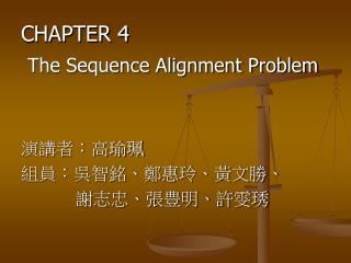 CHAPTER 4 The Sequence Alignment Problem 演講者：高瑜珮 組員：吳智銘、鄭惠玲、黃文勝、 謝志忠、張豊明、許雯琇