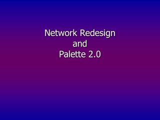 Network Redesign and Palette 2.0