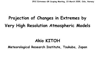 Projection of Changes in Extremes by Very High Resolution Atmospheric Models Akio KITOH Meteorological Research Institu