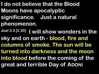 I do not believe that the Blood Moons have apocalyptic significance. Just a natural phenomenon.