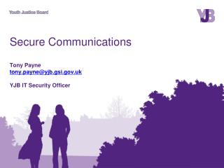 Secure Communications Tony Payne tony.payne@yjb.gsi.uk YJB IT Security Officer