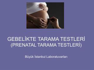 GEBELİKTE TARAMA TESTLERİ (PRENATAL TARAMA TESTLERİ)