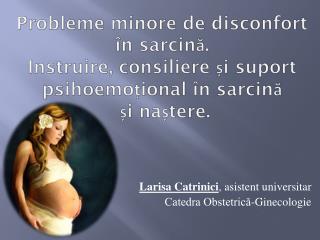 Larisa Catrinici , asistent universitar Catedra Obstetrică-Ginecologie