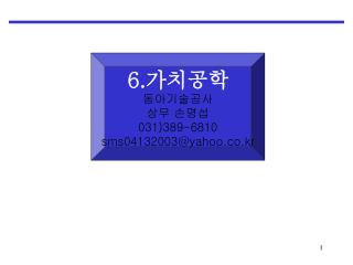 6. 가치공학 동아기술공사 상무 손명섭 031)389-6810 sms04132003@yahoo.co.kr