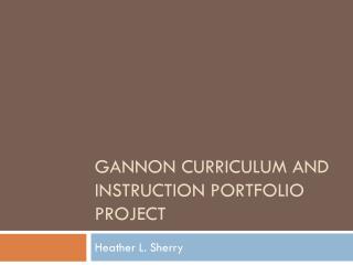 Gannon Curriculum and instruction Portfolio Project