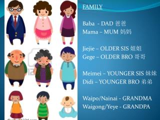 FAMILY Baba - DAD 爸爸 Mama – MUM 妈妈 Jiejie – OLDER SIS 姐姐 Gege – OLDER BRO 哥哥