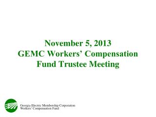 November 5, 2013 GEMC Workers’ Compensation Fund Trustee Meeting