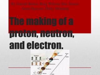 The making of a proton, neutron, and electron.