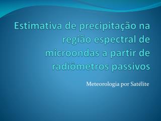 Estimativa de precipitação na região espectral de microondas a partir de radiômetros passivos