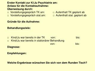 Erster Kontakt zur Ki/Ju Psychiatrie am: Anlass für die Kontaktaufnahme: Überweisung durch: