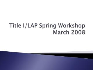 Title I/LAP Spring Workshop March 2008