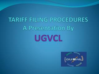 T TARIFF FILING PROCEDURES A Presentation By UGVCL