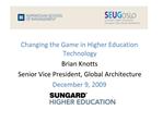 Changing the Game in Higher Education Technology Brian Knotts Senior Vice President, Global Architecture December 9, 200