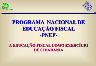 PROGRAMA NACIONAL DE EDUCAÇÃO FISCAL -PNEF- A EDUCAÇÃO FISCAL COMO EXERCÍCIO DE CIDADANIA