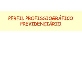 PERFIL PROFISSIOGRÁFICO PREVIDENCIÁRIO