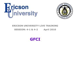 ERICSON UNIVERSITY LIVE TRAINING SESSION: 4-1 &amp; 4-2 April 2010 GFCI