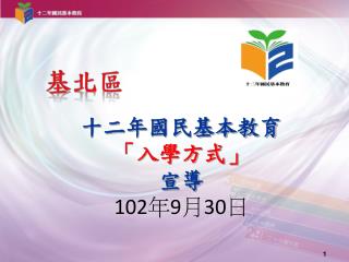 十二年國民基本教育 「入學方式」 宣導 102 年 9 月 30 日